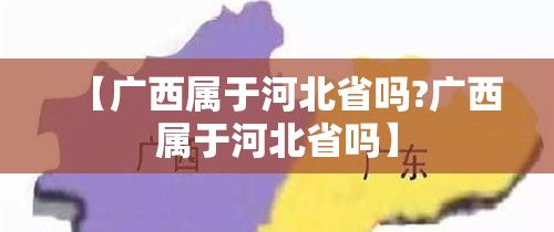 【广西属于河北省吗?广西属于河北省吗】