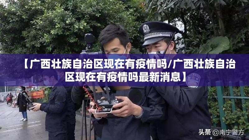 【广西壮族自治区现在有疫情吗/广西壮族自治区现在有疫情吗最新消息】
