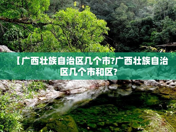 【广西壮族自治区几个市?广西壮族自治区几个市和区?
