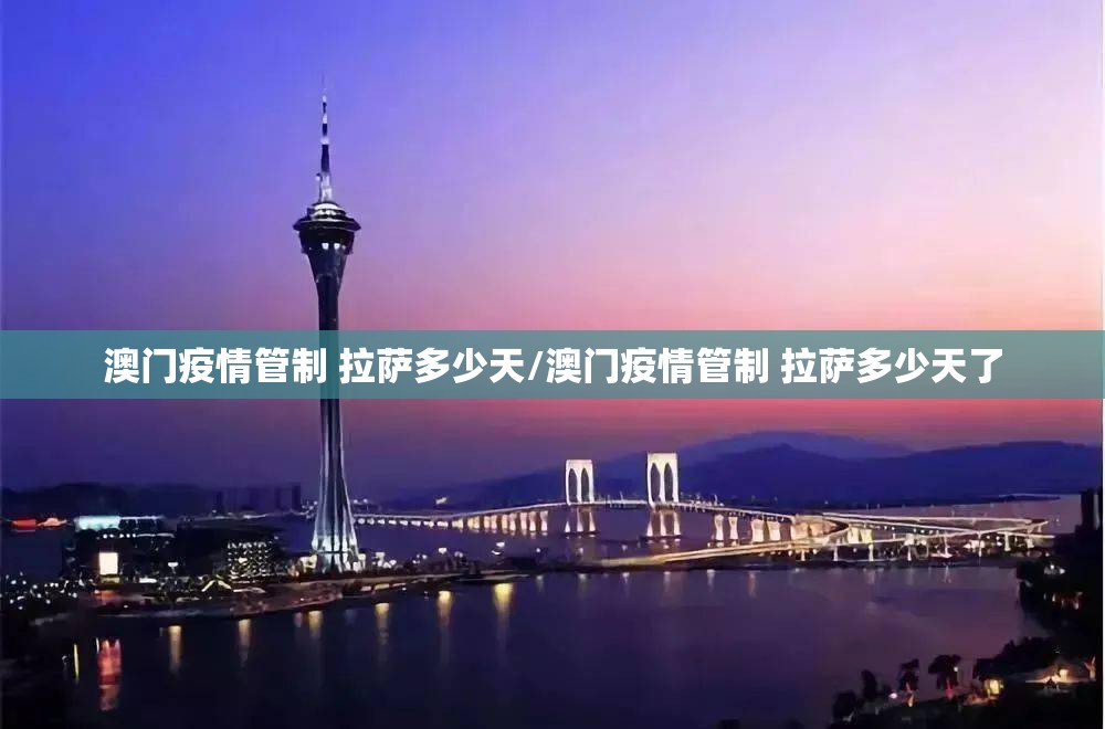 澳门疫情管制 拉萨多少天/澳门疫情管制 拉萨多少天了