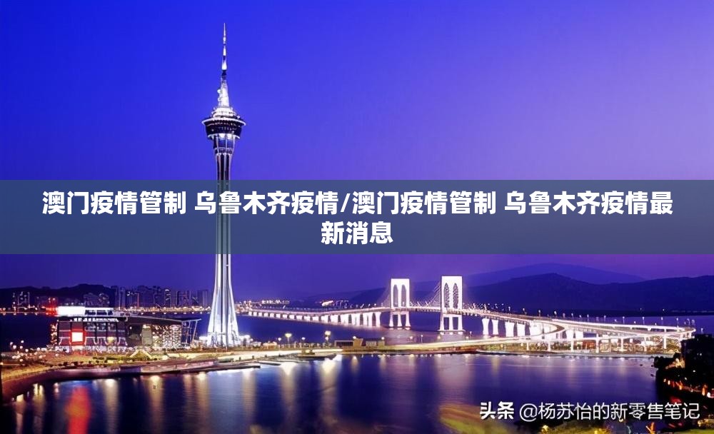 澳门疫情管制 乌鲁木齐疫情/澳门疫情管制 乌鲁木齐疫情最新消息