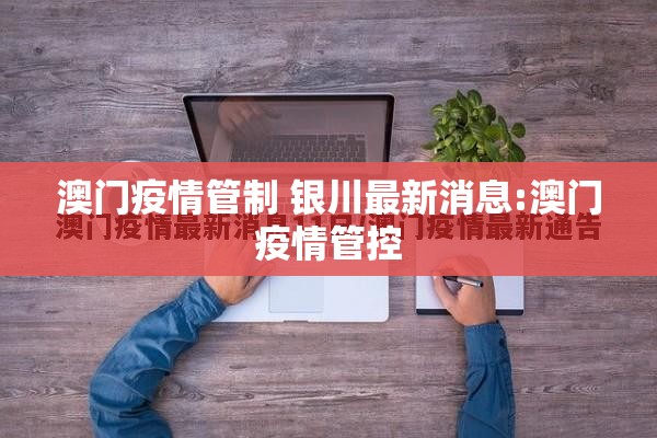 澳门疫情管制 银川最新消息:澳门疫情管控