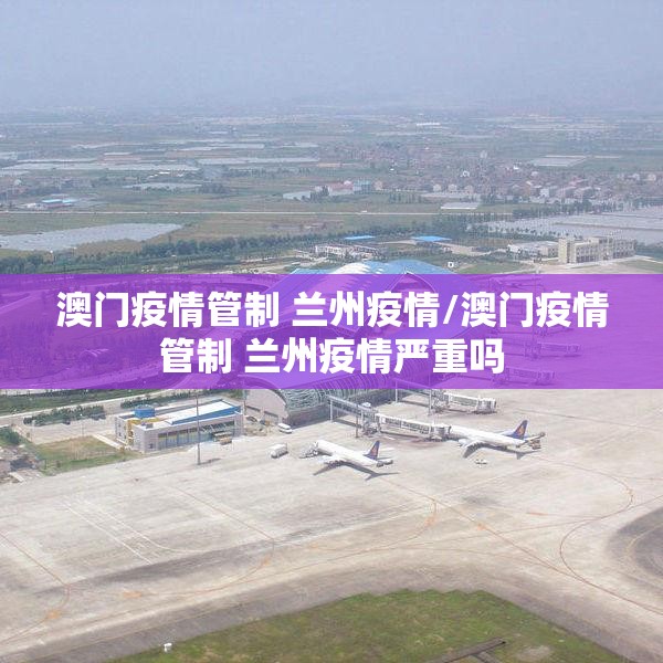 澳门疫情管制 兰州疫情/澳门疫情管制 兰州疫情严重吗