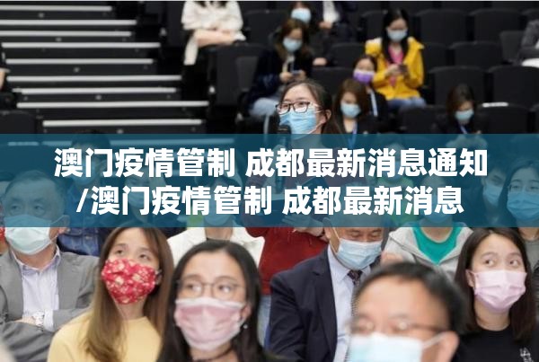 澳门疫情管制 成都最新消息通知/澳门疫情管制 成都最新消息