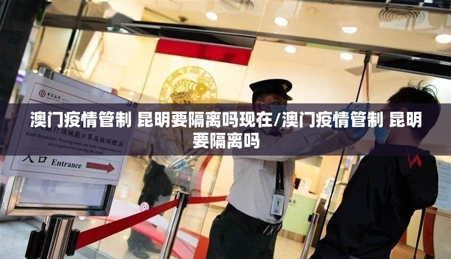 澳门疫情管制 昆明要隔离吗现在/澳门疫情管制 昆明要隔离吗