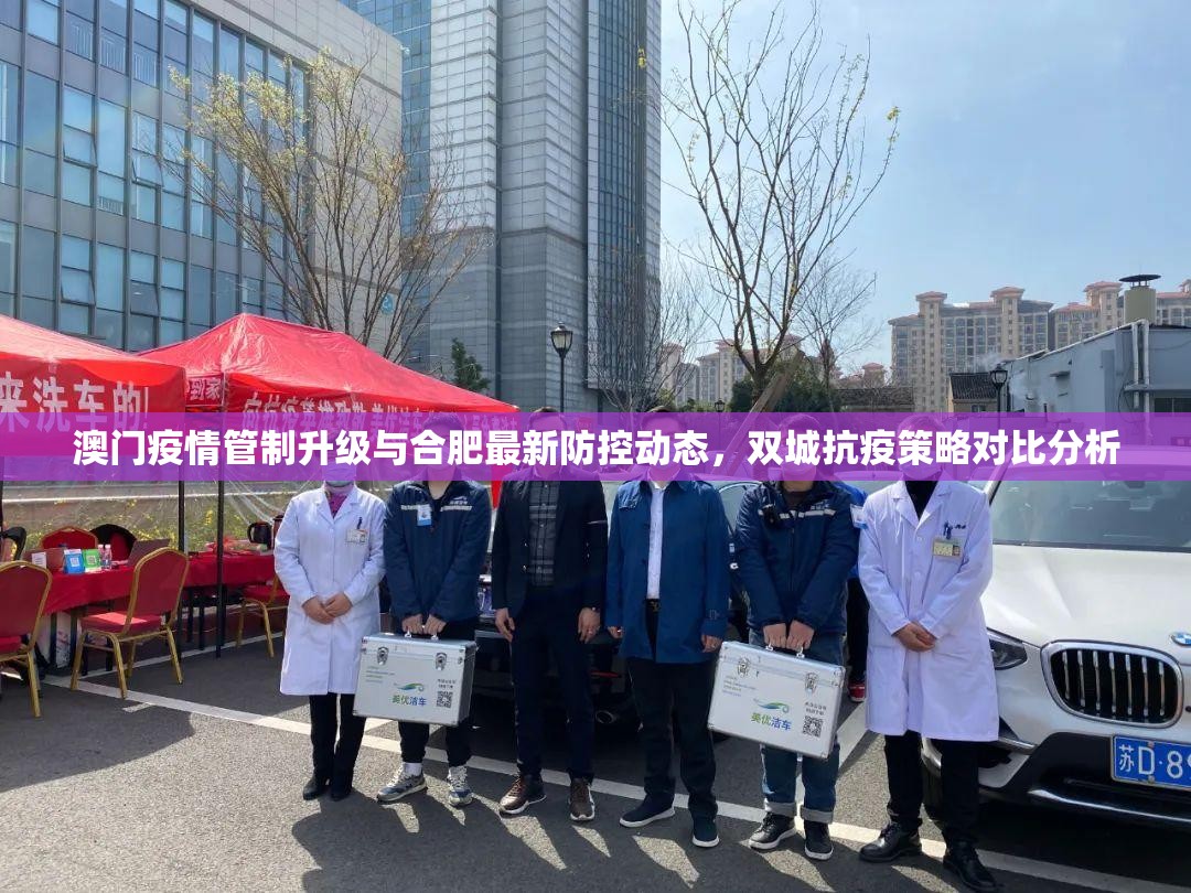 澳门疫情管制升级与合肥最新防控动态，双城抗疫策略对比分析