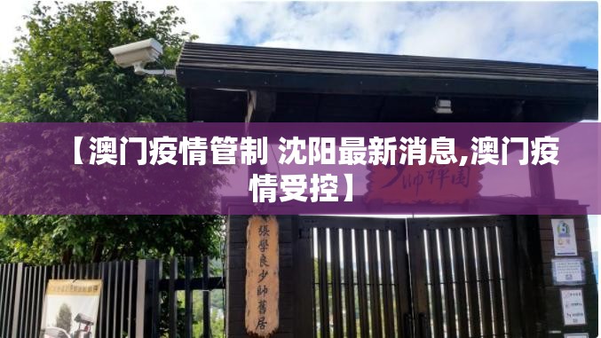 【澳门疫情管制 沈阳最新消息,澳门疫情受控】