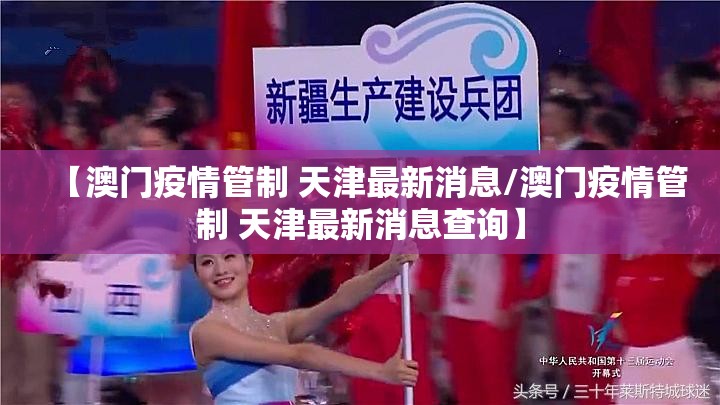 【澳门疫情管制 天津最新消息/澳门疫情管制 天津最新消息查询】
