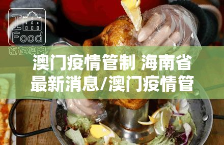 澳门疫情管制 海南省最新消息/澳门疫情管制 海南省最新消息通知