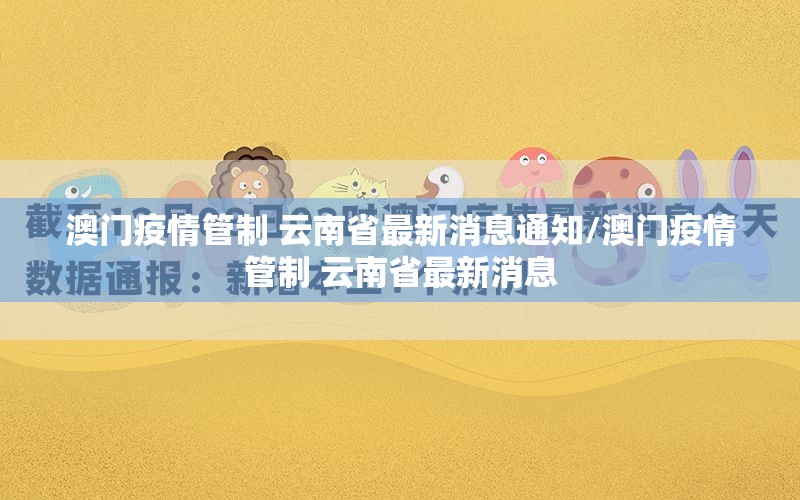 澳门疫情管制 云南省最新消息通知/澳门疫情管制 云南省最新消息