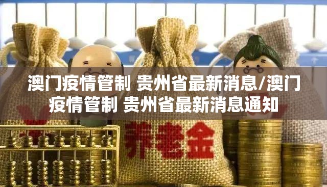 澳门疫情管制 贵州省最新消息/澳门疫情管制 贵州省最新消息通知