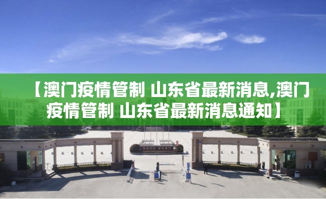 【澳门疫情管制 山东省最新消息,澳门疫情管制 山东省最新消息通知】