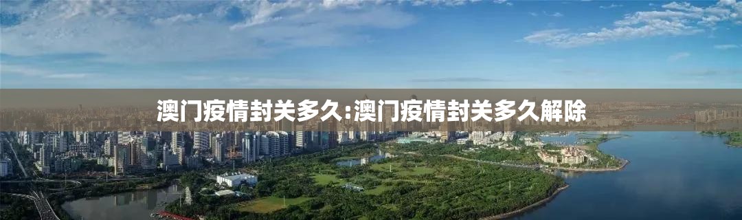 澳门疫情封关多久:澳门疫情封关多久解除