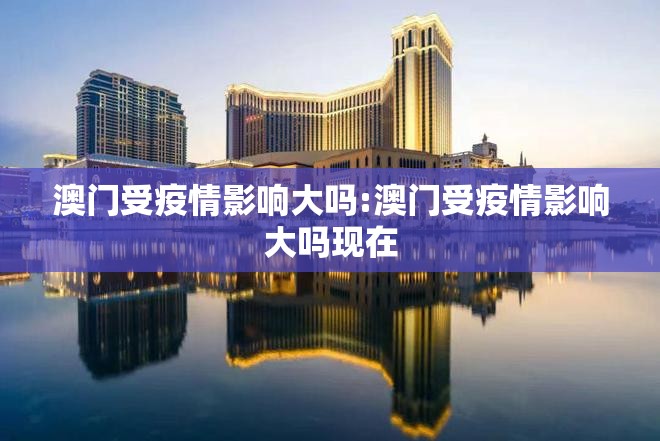 澳门受疫情影响大吗:澳门受疫情影响大吗现在