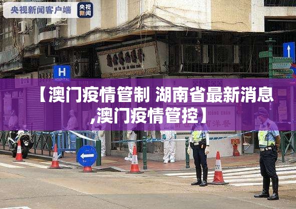【澳门疫情管制 湖南省最新消息,澳门疫情管控】