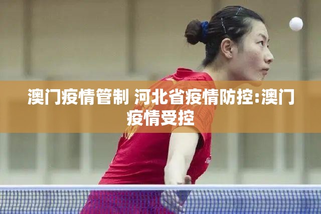 澳门疫情管制 河北省疫情防控:澳门疫情受控