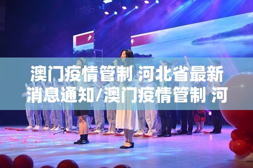 澳门疫情管制 河北省最新消息通知/澳门疫情管制 河北省最新消息