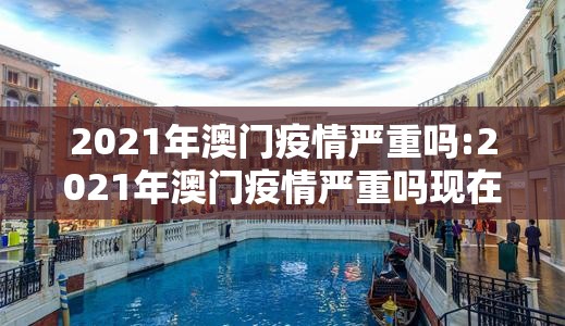 2021年澳门疫情严重吗:2021年澳门疫情严重吗现在