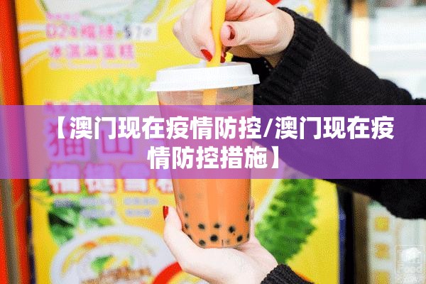 【澳门现在疫情防控/澳门现在疫情防控措施】