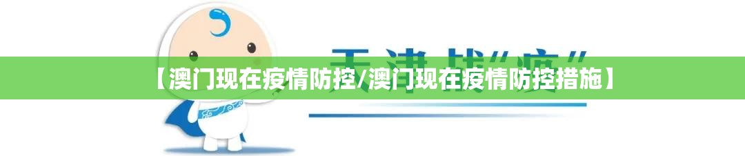 【澳门现在疫情防控/澳门现在疫情防控措施】