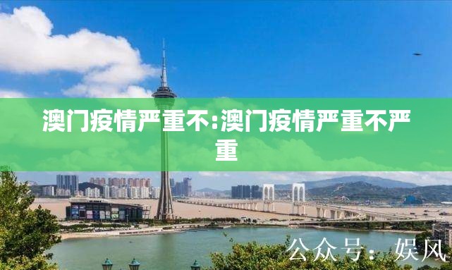 澳门疫情严重不:澳门疫情严重不严重