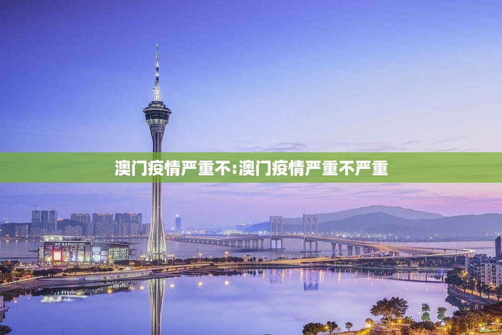澳门疫情严重不:澳门疫情严重不严重