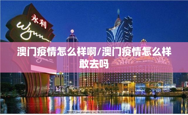 澳门疫情怎么样啊/澳门疫情怎么样敢去吗