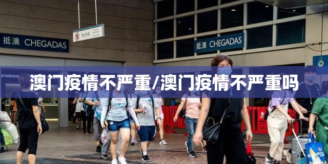 澳门疫情不严重/澳门疫情不严重吗