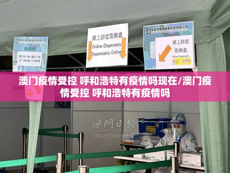澳门疫情受控 呼和浩特有疫情吗现在/澳门疫情受控 呼和浩特有疫情吗