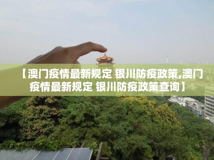 【澳门疫情最新规定 银川防疫政策,澳门疫情最新规定 银川防疫政策查询】