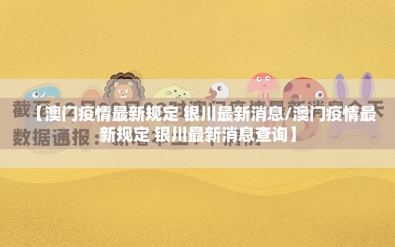 【澳门疫情最新规定 银川最新消息/澳门疫情最新规定 银川最新消息查询】