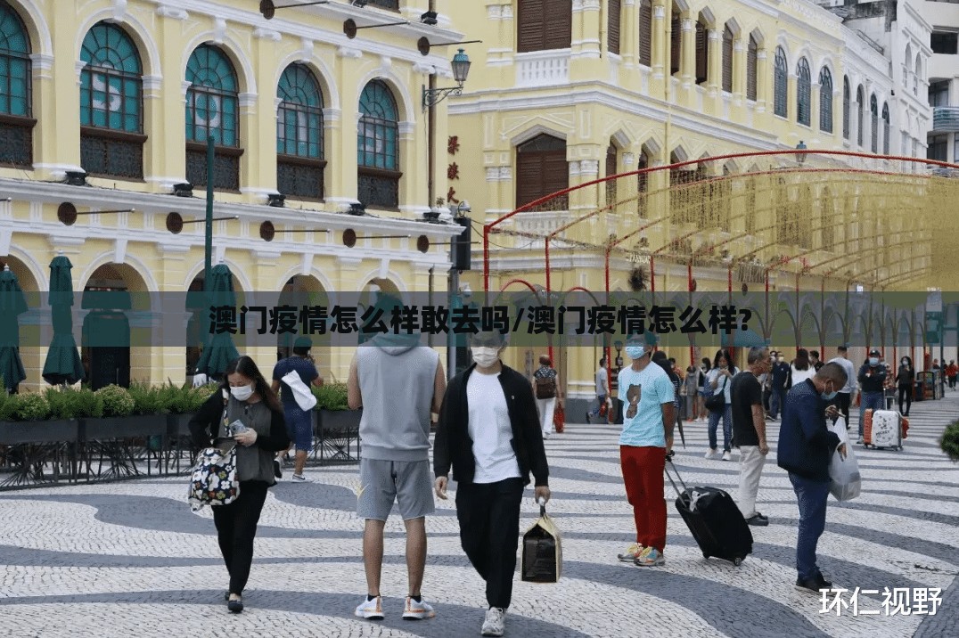 澳门疫情怎么样敢去吗/澳门疫情怎么样?