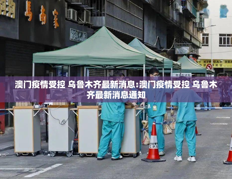 澳门疫情受控 乌鲁木齐最新消息:澳门疫情受控 乌鲁木齐最新消息通知