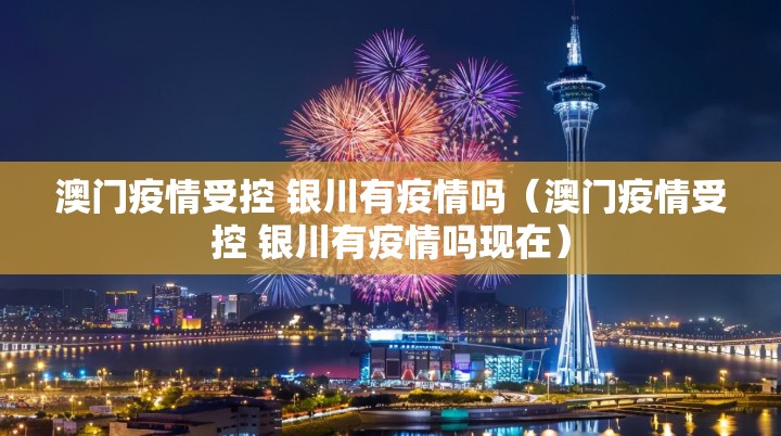 澳门疫情受控 银川有疫情吗（澳门疫情受控 银川有疫情吗现在）