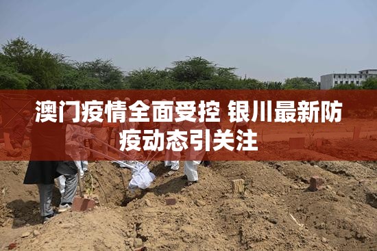 澳门疫情全面受控 银川最新防疫动态引关注