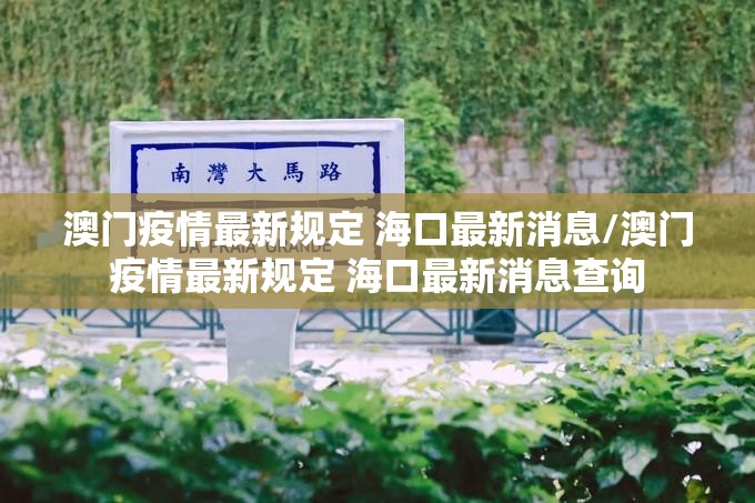 澳门疫情最新规定 海口最新消息/澳门疫情最新规定 海口最新消息查询
