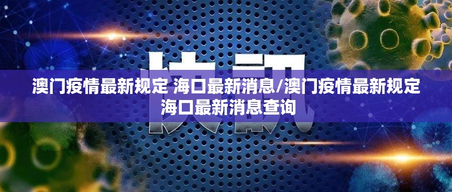 澳门疫情最新规定 海口最新消息/澳门疫情最新规定 海口最新消息查询