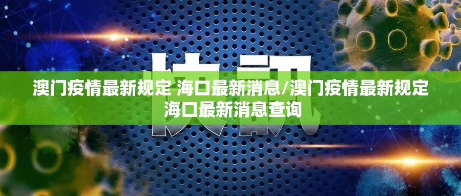 澳门疫情最新规定 海口最新消息/澳门疫情最新规定 海口最新消息查询
