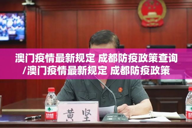 澳门疫情最新规定 成都防疫政策查询/澳门疫情最新规定 成都防疫政策