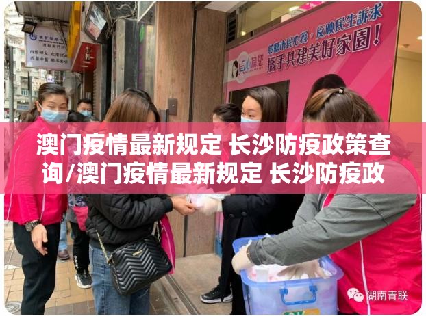 澳门疫情最新规定 长沙防疫政策查询/澳门疫情最新规定 长沙防疫政策