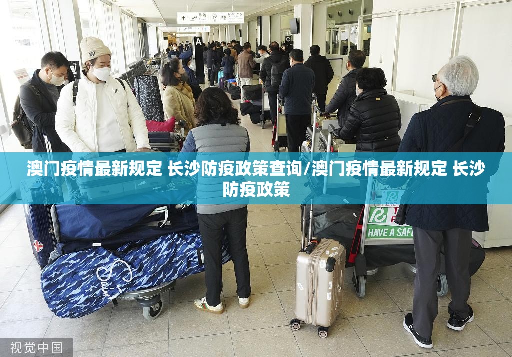澳门疫情最新规定 长沙防疫政策查询/澳门疫情最新规定 长沙防疫政策