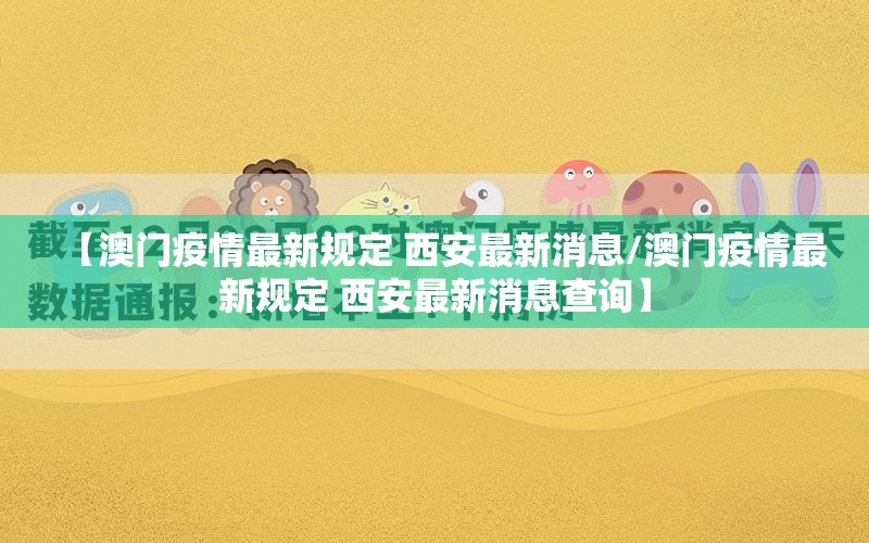 【澳门疫情最新规定 西安最新消息/澳门疫情最新规定 西安最新消息查询】