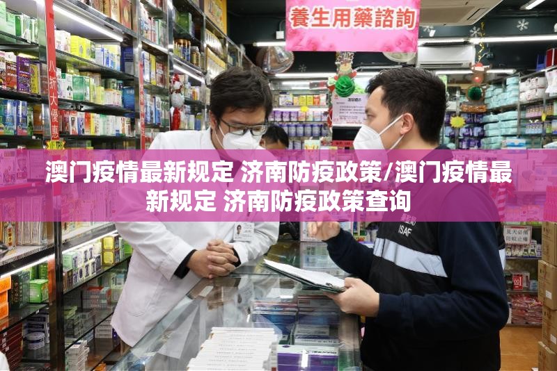澳门疫情最新规定 济南防疫政策/澳门疫情最新规定 济南防疫政策查询