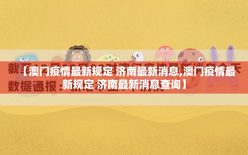 【澳门疫情最新规定 济南最新消息,澳门疫情最新规定 济南最新消息查询】