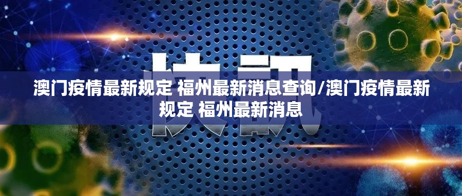 澳门疫情最新规定 福州最新消息查询/澳门疫情最新规定 福州最新消息