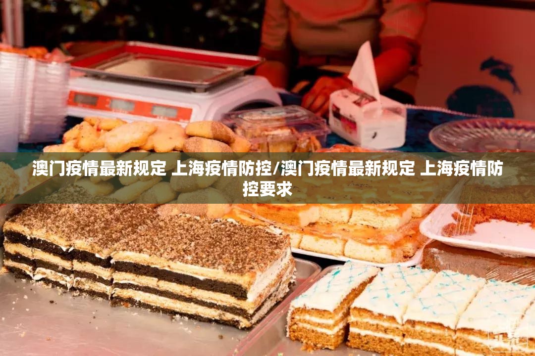 澳门疫情最新规定 上海疫情防控/澳门疫情最新规定 上海疫情防控要求