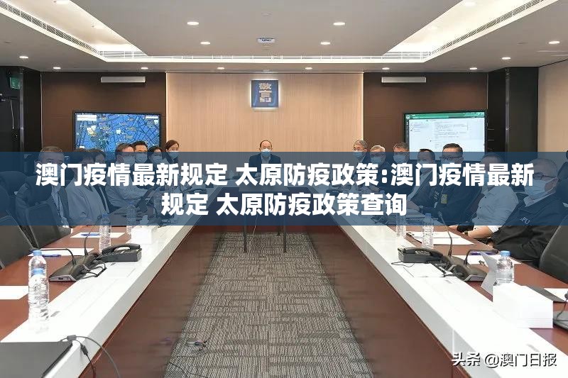 澳门疫情最新规定 太原防疫政策:澳门疫情最新规定 太原防疫政策查询