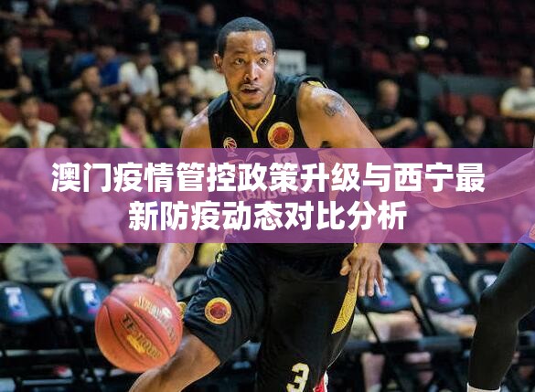 澳门疫情管控政策升级与西宁最新防疫动态对比分析