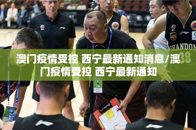 澳门疫情受控 西宁最新通知消息/澳门疫情受控 西宁最新通知