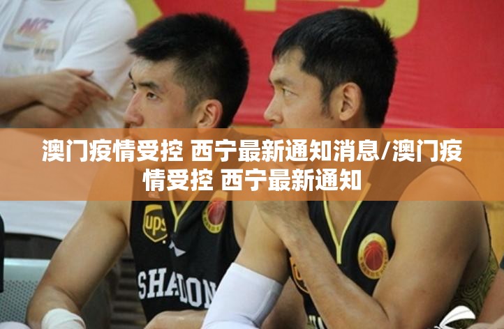 澳门疫情受控 西宁最新通知消息/澳门疫情受控 西宁最新通知